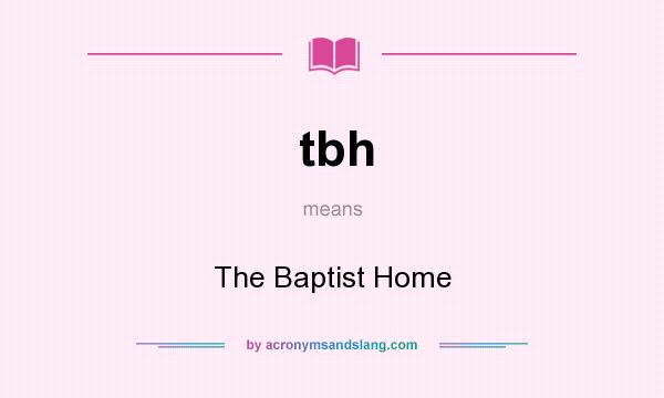 What does tbh mean? It stands for The Baptist Home