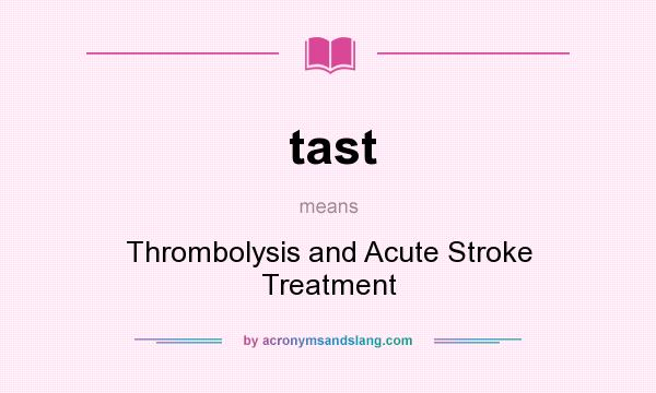 What does tast mean? It stands for Thrombolysis and Acute Stroke Treatment