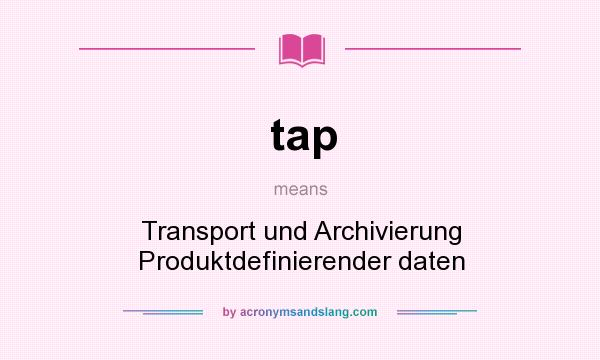 What does tap mean? It stands for Transport und Archivierung Produktdefinierender daten