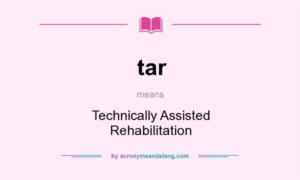 What does tar mean? It stands for Technically Assisted Rehabilitation