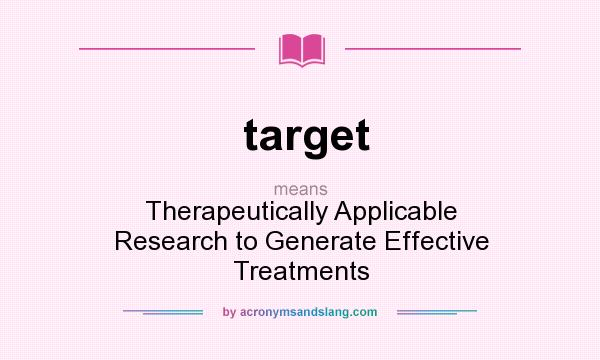 What does target mean? It stands for Therapeutically Applicable Research to Generate Effective Treatments
