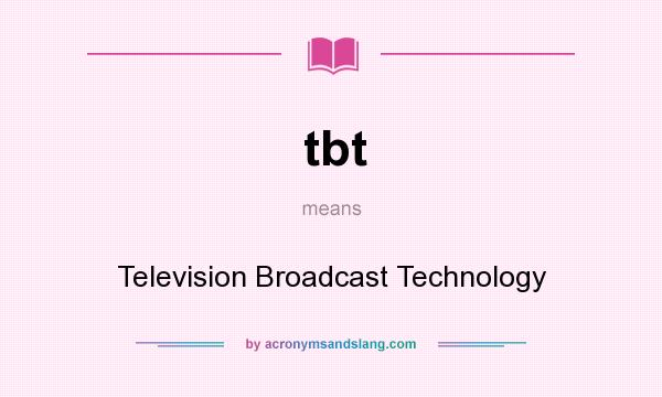 What does tbt mean? It stands for Television Broadcast Technology