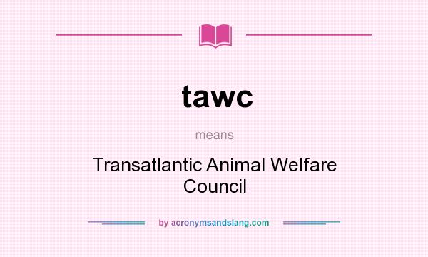 What does tawc mean? It stands for Transatlantic Animal Welfare Council