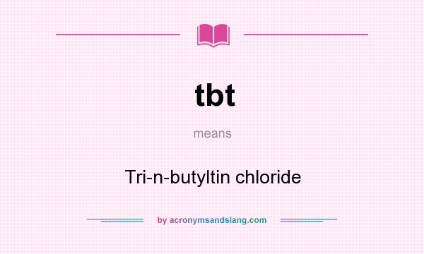 What does tbt mean? It stands for Tri-n-butyltin chloride