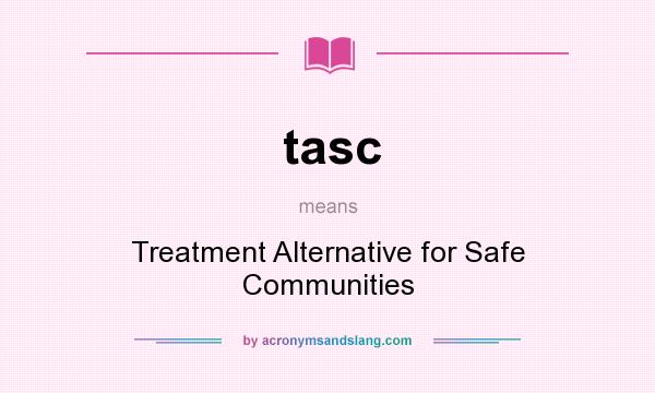 What does tasc mean? It stands for Treatment Alternative for Safe Communities