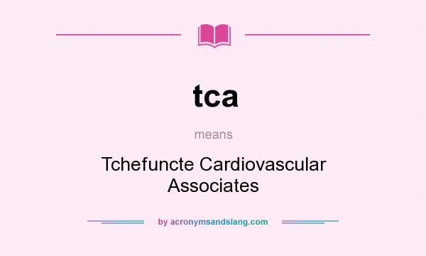 What does tca mean? It stands for Tchefuncte Cardiovascular Associates