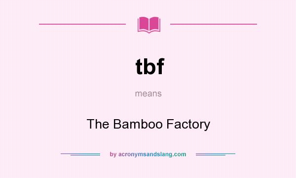 What does tbf mean? It stands for The Bamboo Factory
