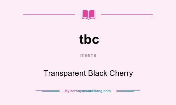 What does tbc mean? It stands for Transparent Black Cherry