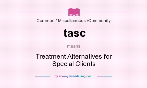 What does tasc mean? It stands for Treatment Alternatives for Special Clients