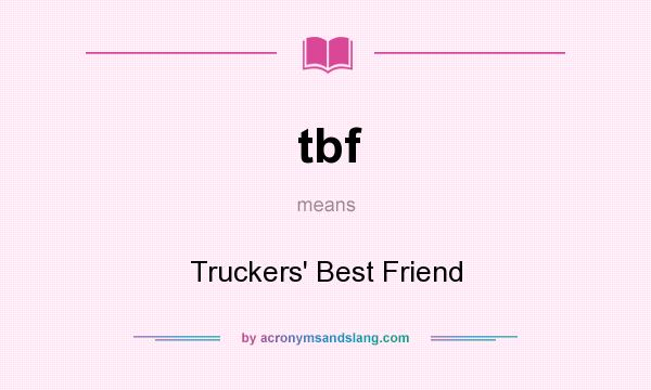 What does tbf mean? It stands for Truckers` Best Friend