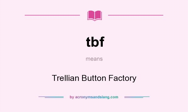 What does tbf mean? It stands for Trellian Button Factory