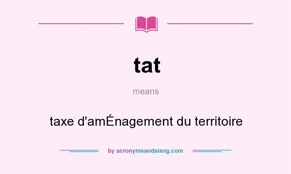 What does tat mean? It stands for taxe d`amÉnagement du territoire
