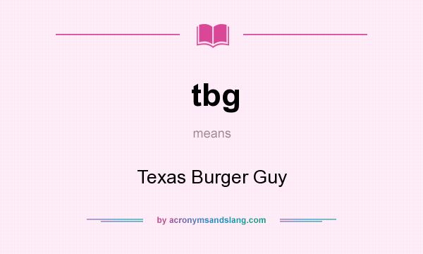 What does tbg mean? It stands for Texas Burger Guy