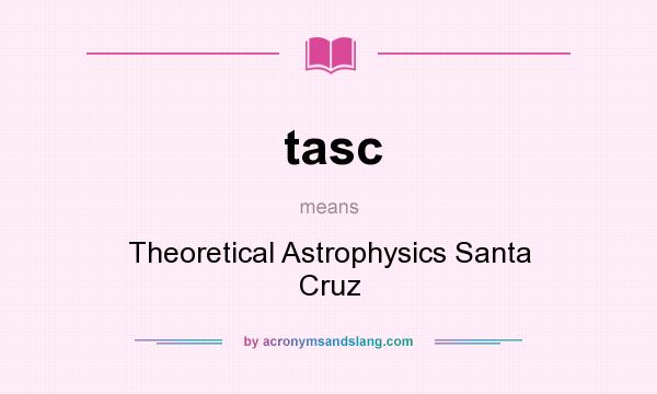 What does tasc mean? It stands for Theoretical Astrophysics Santa Cruz