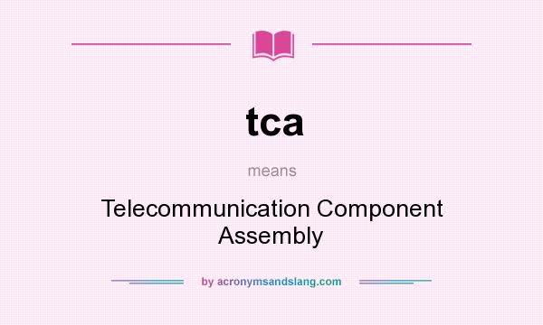 What does tca mean? It stands for Telecommunication Component Assembly