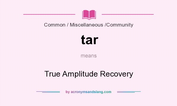 What does tar mean? It stands for True Amplitude Recovery