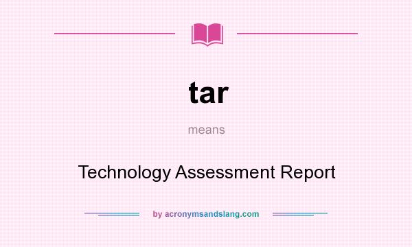 What does tar mean? It stands for Technology Assessment Report