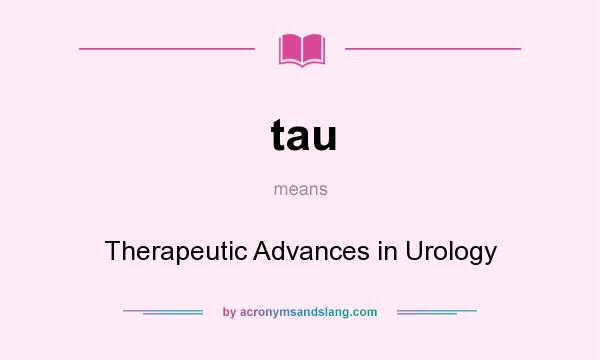 What does tau mean? It stands for Therapeutic Advances in Urology