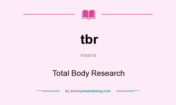 What does tbr mean? It stands for Total Body Research