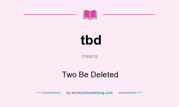 What does tbd mean? It stands for Two Be Deleted