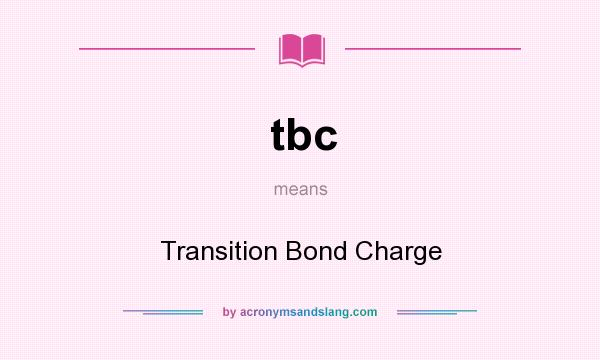 What does tbc mean? It stands for Transition Bond Charge