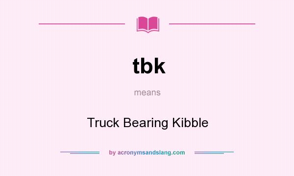What does tbk mean? It stands for Truck Bearing Kibble