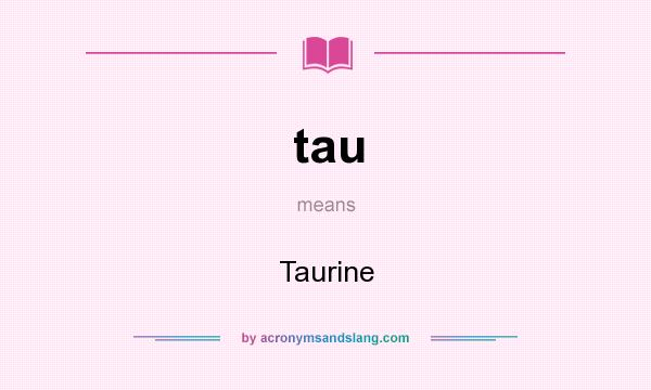 What does tau mean? It stands for Taurine