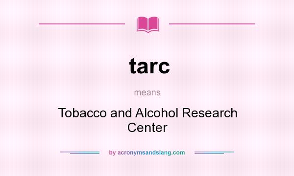 What does tarc mean? It stands for Tobacco and Alcohol Research Center