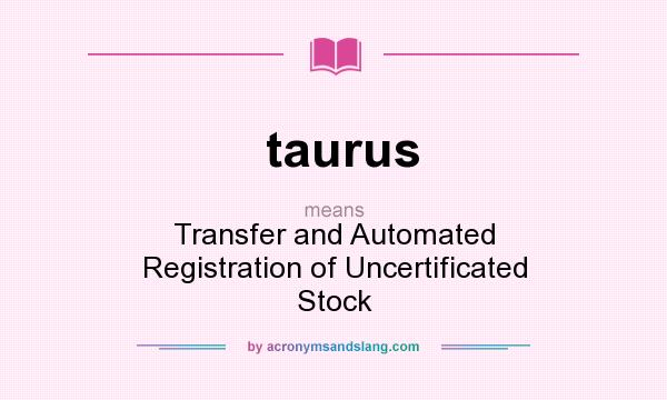 What does taurus mean? It stands for Transfer and Automated Registration of Uncertificated Stock