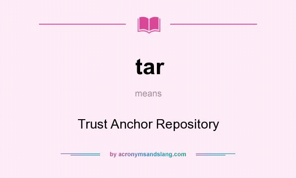 What does tar mean? It stands for Trust Anchor Repository