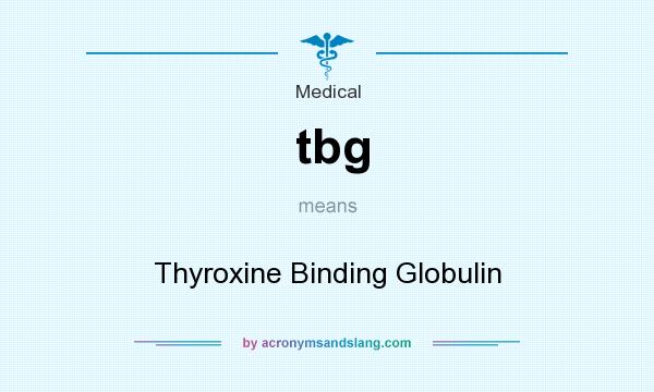 What does tbg mean? It stands for Thyroxine Binding Globulin