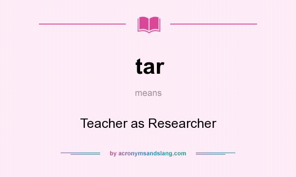 What does tar mean? It stands for Teacher as Researcher