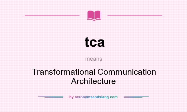 What does tca mean? It stands for Transformational Communication Architecture