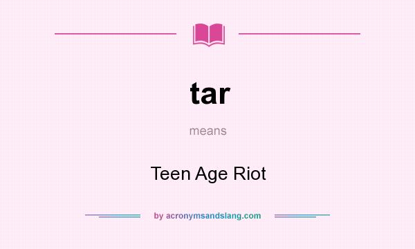 What does tar mean? It stands for Teen Age Riot