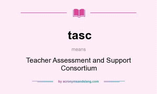 What does tasc mean? It stands for Teacher Assessment and Support Consortium