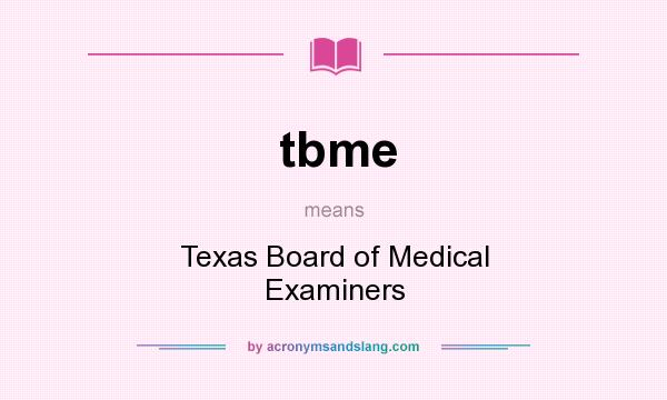 What does tbme mean? It stands for Texas Board of Medical Examiners
