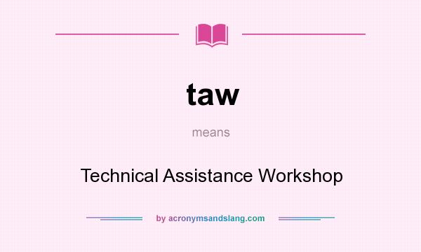 What does taw mean? It stands for Technical Assistance Workshop
