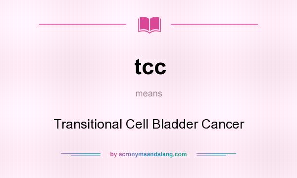 What does tcc mean? It stands for Transitional Cell Bladder Cancer