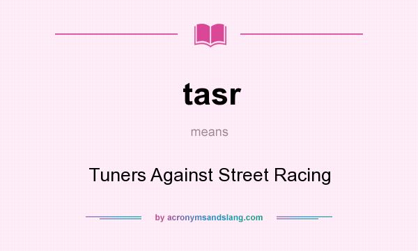 What does tasr mean? It stands for Tuners Against Street Racing