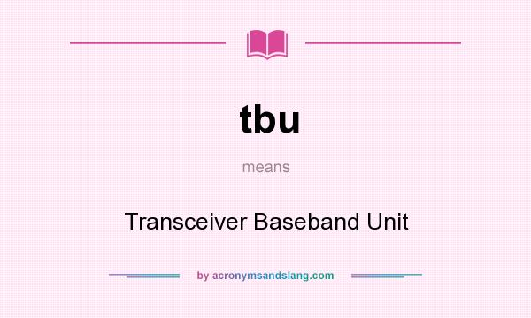 What does tbu mean? It stands for Transceiver Baseband Unit