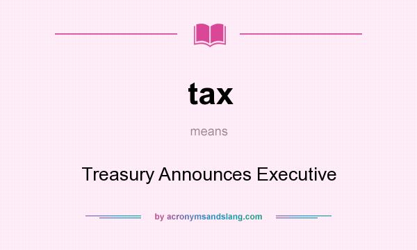 What does tax mean? It stands for Treasury Announces Executive