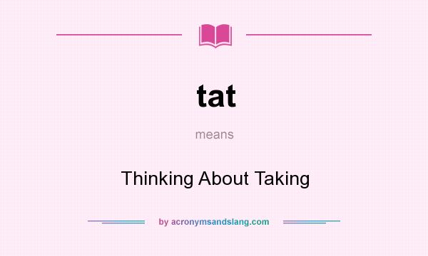 What does tat mean? It stands for Thinking About Taking