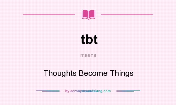 What does tbt mean? It stands for Thoughts Become Things