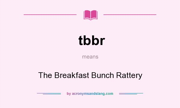 What does tbbr mean? It stands for The Breakfast Bunch Rattery