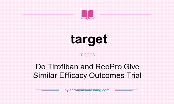 What does target mean? It stands for Do Tirofiban and ReoPro Give Similar Efficacy Outcomes Trial