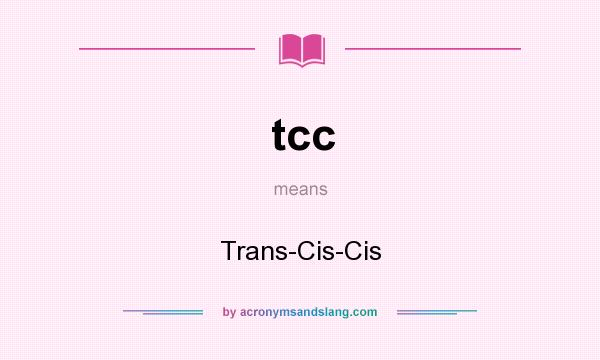 What does tcc mean? It stands for Trans-Cis-Cis