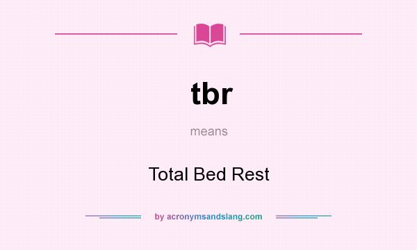 What does tbr mean? It stands for Total Bed Rest