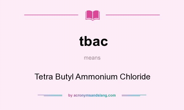 What does tbac mean? It stands for Tetra Butyl Ammonium Chloride