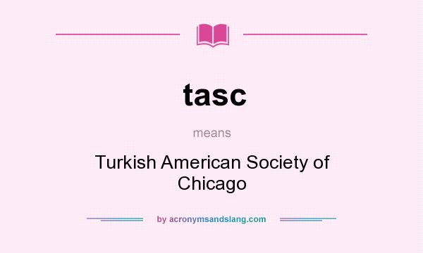 What does tasc mean? It stands for Turkish American Society of Chicago