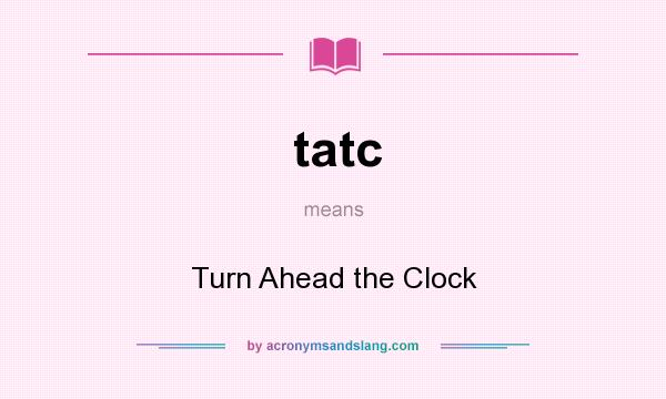 What does tatc mean? It stands for Turn Ahead the Clock